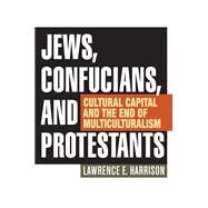 Jews, Confucians, and Protestants Cultural Capital and the End of Multiculturalism by Harrison, Lawrence E., 9781442219632