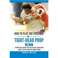 How to Play the Position of Tight-head Prop 3 by Miles, Chris, 9781543749632