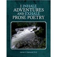 I Inhale Adventures and Exhale Prose Poetry Life Experiences Unwrapped by Diamond, James E., 9781098309633