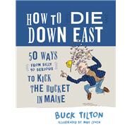 How to Die Down East 50 Ways (From Silly to Serious) to Kick the Bucket in Maine by Tilton, Buck, 9781608939633