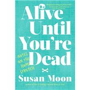 Alive Until You're Dead Notes on the Home Stretch by Moon, Susan, 9781611809633