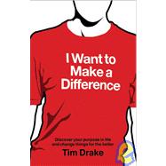 I Want to Make a Difference : Discover a Purpose in Life and Change Things for the Better by Drake, Tim, 9781904879633
