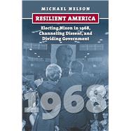 Resilient America: Electing Nixon in 1968, Channeling Dissent, and Dividing Government by Nelson, Michael; Hetherington, Marc J., 9780700619634