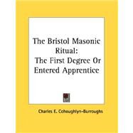 The Bristol Masonic Ritual: The First Degree or Entered Apprentice by Cohoughlyn-Burroughs, Charles E., 9781428679634