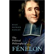 The Political Philosophy of Fnelon by Hanley, Ryan Patrick, 9780190079635