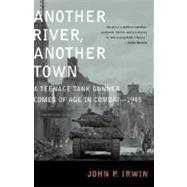 Another River, Another Town A Teenage Tank Gunner Comes of Age in Combat--1945 by Irwin, John P., 9780375759635