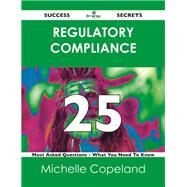 Regulatory Compliance 25 Success Secrets: 25 Most Asked Questions on Regulatory Compliance by Copeland, Michelle, 9781488519635