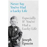 Never Say You've Had a Lucky Life Especially If You've Had a Lucky Life by Epstein, Joseph, 9781668009635