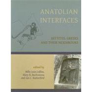 Anatolian Interfaces: Hittites, Greeks and Their Neighbours: Proceedings of an International Conference on Cross-Cultural Interaction, September 17-19, 2004, Emory Universi by Collins, Billie Jean; Bachvarova, Mary R.; Rutherford, Ian C., 9781842179635