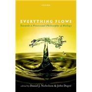 Everything Flows Towards a Processual Philosophy of Biology by Nicholson, Daniel J.; Dupre, John, 9780198779636