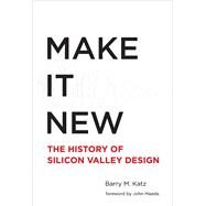 Make It New A History of Silicon Valley Design by Katz, Barry M.; Maeda, John, 9780262029636