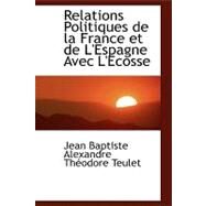 Relations Politiques De La France Et De L'espagne Avec L'ecosse by Teulet, Jean Baptiste Alexandre Theodore, 9780554489636