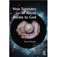 How Survivors of Abuse Relate to God: The Authentic Spirituality of the Annihilated Soul by Shooter,Susan, 9781138279636