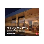 V-Ray My Way: A Practical Designer's Guide to Creating Realistic Imagery Using V-Ray & 3ds Max by Wylde; Lee, 9780415709637