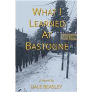 What I Learned At Bastogne by Beasley, Dale, 9798350939637
