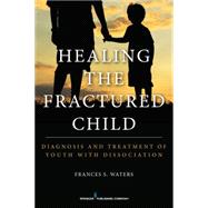 Healing the Fractured Child: Diagnosis & Treatment of Youth With Dissociation by Waters, Frances S., 9780826199638