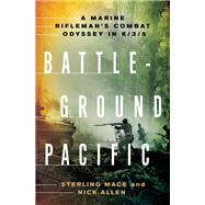 Battleground Pacific A Marine Rifleman's Combat Odyssey in K/3/5 by Mace, Sterling; Allen, Nick, 9781250029638