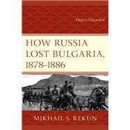 How Russia Lost Bulgaria, 18781886 Empire Unguided by Rekun, Mikhail S., 9781498559638