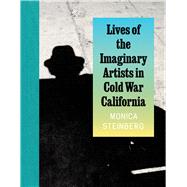 Lives of the Imaginary Artists in Cold War California by Monica Steinberg, 9780226839639
