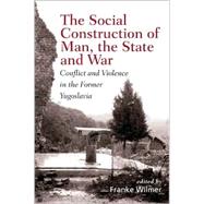 The Social Construction of Man, the State and War: Identity, Conflict, and Violence in Former Yugoslavia by Wilmer,Franke, 9780415929639