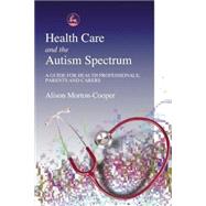 Health Care and the Autistic Spectrum: A Guide for Health Professionals, Parents and Careers by Morton-Cooper, Alison, 9781853029639