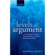 Levels of Argument A Comparative Study of Plato's Republic and Aristotle's Nicomachean Ethics by Scott, Dominic, 9780199249640