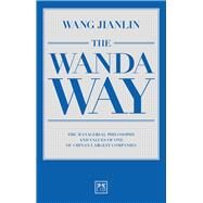 The Wanda Way The Managerial Philosophy and Values of One of China's Largest Companies by Wang, Jianlin, 9781910649640