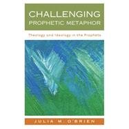 Challenging Prophetic Metaphor: Theology and Ideology in the Prophets by O'Brien, Julia M., 9780664229641