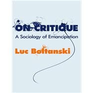 On Critique A Sociology of Emancipation by Boltanski, Luc, 9780745649641