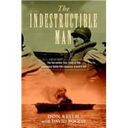 The Indestructible Man The Incredible True Story of the Legendary Sailor the Japanese Couldn't Kill by Keith, Don; Rocco, David, 9780811739641