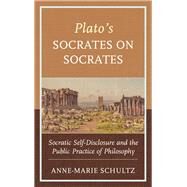 Plato's Socrates on Socrates Socratic Self-Disclosure and the Public Practice of Philosophy by Schultz, Anne-marie, 9781498599641