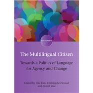 The Multilingual Citizen Towards a Politics of Language for Agency and Change by Lim, Lisa; Stroud, Christopher; Wee, Lionel, 9781783099641
