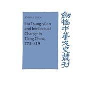 Liu Tsung-yüan and Intellectual Change in T'ang China, 773–819 by Jo-Shui Chen, 9780521419642