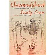 Unvarnished Autobiographical Sketches by Emily Carr by Carr, Emily; Bridge, Kathryn, 9780772679642