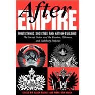 After Empire: Multiethnic Societies And Nation-building: The Soviet Union And The Russian, Ottoman, And Habsburg Empires by Barkey,Karen, 9780813329642