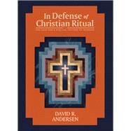 In Defense of Christian Ritual The Case for a Biblical Pattern of Worship by Andersen , David R., 9781948969642