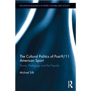 The Cultural Politics of Post-9/11 American Sport: Power, Pedagogy and the Popular by Silk; Michael L., 9780415719643