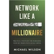 Network Like A Millionaire Practical Strategies For Increasing Your Net Worth With Social Capital by Wilson, Michael, 9781667869643