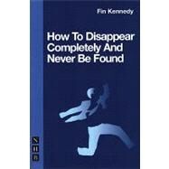 How to Disappear Completely and Never Be Found by Kennedy, Fin, 9781854599643