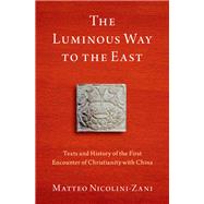 The Luminous Way to the East Texts and History of the First Encounter of Christianity with China by Nicolini-Zani, Matteo, 9780197609644