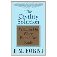 The Civility Solution What to Do When People Are Rude by Forni, P. M., 9780312369644