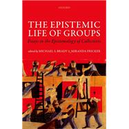 The Epistemic Life of Groups Essays in the Epistemology of Collectives by Brady, Michael S.; Fricker, Miranda, 9780198759645
