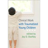 Clinical Work with Traumatized Young Children by Osofsky, Joy D.; Lieberman, Alicia F., 9781462509645