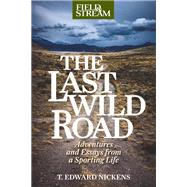 Field & Stream The Last Wild Road Adventures and Essays from Field & Stream Magazine by Nickens, T. Edward, 9781493059645