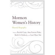 Mormon Womens History Beyond Biography by Cope, Rachel; Easton-flake, Amy; Erekson, Keith A.; Tait, Lisa Olsen, 9781611479645