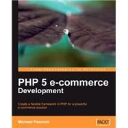 PHP 5 E-commerce Development : Create a flexible framework in PHP for a powerful ecommerce Solution by Peacock, Michael, 9781847199645