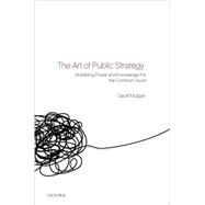 The Art of Public Strategy Mobilizing Power and Knowledge for the Common Good by Mulgan, Geoff, 9780199289646