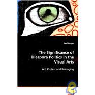 The Significance of Diaspora Politics in the Visual Arts: Art, Protest and Belonging by Morgan, Les, 9783639089646