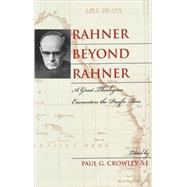 Rahner beyond Rahner A Great Theologian Encounters the Pacific Rim by Crowley, Paul G., S.J.; Bell, Catherine; Clooney, SJ, Francis X.,; Crowley, Paul, S.J.; DeCosse, David; Fischer, Mark F.; Griener, George, S.J.; Lassalle-Klein, Robert; Malcolm, Lois; Maloney, G Donald; McCarthy, Michael, S.J.; Pinault, David; Pineda-Madr, 9780742549647