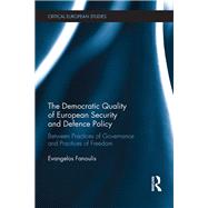 The Democratic Quality of European Security and Defence Policy: Between Practices of Governance and Practices of Freedom by Fanoulis; Evangelos, 9781138229648